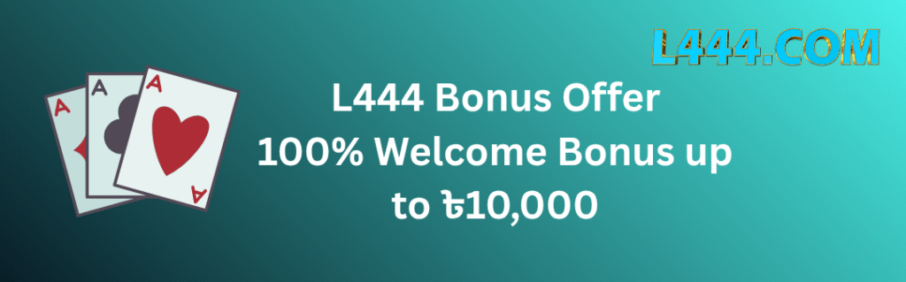 L444 Bonus Offer 100% Welcome Bonus up to ৳10,000