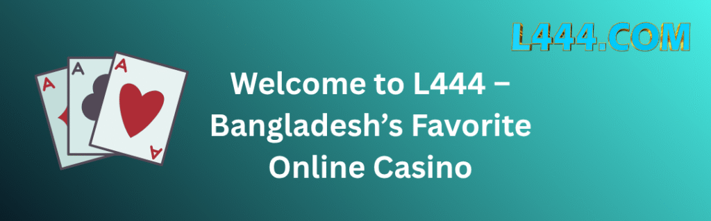 Welcome to L444 – Bangladesh’s Favorite Online Casino